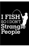 I Fish So I Don't Strangle People: Notebook For The Serious Fisherman To Record Fishing Trip Experiences - Fisher Man gift notebook, Christmas gift ideas, Fishing journal gift - 6x9 I