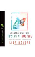 It's Not How You Look, It's What You See: Change Your Perspective--Change Your Life