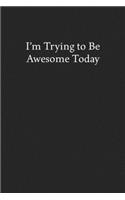 I'm Trying to Be Awesome Today: Blank Funny Lined Journal - Black Sarcastic Notebook