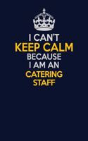 I Can't Keep Calm Because I Am An Catering Staff