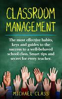Classroom Management: The most effective habits, keys and guides to the success to a well-behaved school class. Smart tips and secret for every teacher.