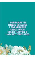 I Overanalyze Things Because I Am Nervous About What Could Happen If I Am Not Prepared
