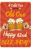 A Cold One For The Old One Hoppy 62nd Beer-thday: Funny Beer 62nd Birthday Card / Journal / Notebook / Diary Punny Gag Gift Idea Way Better Then A Card (6x9 - 110 Blank Lined Pages)