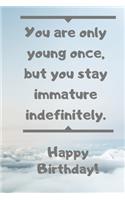 You are only young once, but you stay immature indefinitely. Happy Birthday!: You are only young once, but you stay immature indefinitely. Birthday Card Quote Journal / Notebook / Diary / Greetings / Appreciation Gift (6 x 9 -