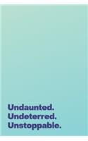 Undaunted. Undeterred. Unstoppable.: A Lined Notebook for Those Doing Great Things