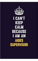 I can't Keep Calm Because I Am An Aides Supervisor
