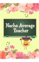 Nacho Average Teacher: Funny Teacher Gratitude Journal - Hilarious Dark Humour Gag Gift For Teacher Appreciation Day, Birthday, Christmas, Retirement, Year End - 120 Custo