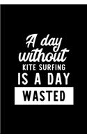 A Day Without Kite Surfing Is A Day Wasted: Notebook for Kite Surfing Lover - Great Christmas & Birthday Gift Idea for Kite Surfing Fan - Kite Surfing Journal - Kite Surfing Fan Diary - 100 pa