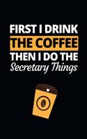 First I Drink The Coffee Then I Do The Secretary Things