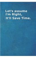 Let's assume I'm Right, It'll Save Time.