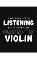 It May Look Like I'm Listening, but in My Head I'm Playing the Violin: Violin Gift for People Who Love to Play the Violin - Funny Saying on Black and White Cover Design - Blank Lined Journal or Notebook
