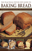Practical Step-by-step Guide to Baking Bread: 70 Foolproff Recipes for Classic Breads, Shown in 350 Photographs, How to Bake Authentic Artisan Loaves From All Around the World
