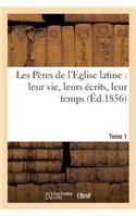 Les Pères de l'Eglise Latine: Leur Vie, Leurs Écrits, Leur Temps. Tome 1