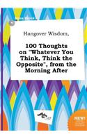 Hangover Wisdom, 100 Thoughts on Whatever You Think, Think the Opposite, from the Morning After