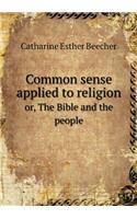 Common sense applied to religion or, The Bible and the people: (English)