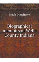 Biographical Memoirs of Wells County Indiana