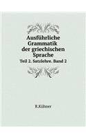 Ausführliche Grammatik Der Griechischen Sprache Teil 2. Satzlehre. Band 2