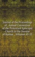 Journal of the Proceedings of . Annual Convention of the Protestant Episcopal Church in the Diocese of Kansas ., Volumes 45-53