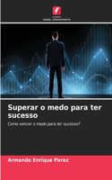 Superar o medo para ter sucesso