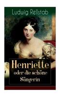 Henriette oder die schöne Sängerin: Eine Geschichte unserer Tage