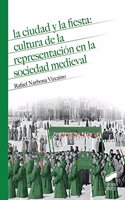La ciudad y la fiesta: cultura de la representacion en la soiedad medieval