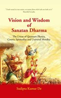 Vision And Wisdom Of Sanatan Dharma: The Union Of Quantum Physics, Cosmic Spirituality And Universal Morality