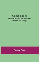 Caper-Sauce: A Volume of Chit-Chat about Men, Women, and Things