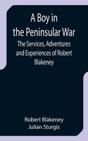 Boy in the Peninsular War; The Services, Adventures and Experiences of Robert Blakeney