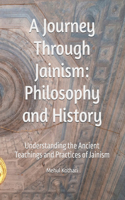 A Journey Through Jainism: Philosophy and History: Understanding the Ancient Teachings and Practices of Jainism
