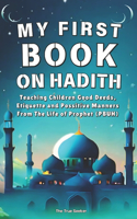 My Very First Book on Hadith: Teaching Children Good Deeds, Etiquette, and Positive Manners from the Life of Prophet Muhammad (PBUH)(My First Islamic Journey (Series))