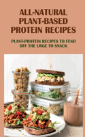 All-Natural Plant-Based Protein Recipes: Plant-Protein Recipes To Fend Off The Urge To Snack: Healthy Plant-Protein Recipe