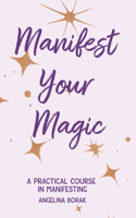 Manifest Your Magic: A Practical Course In Manifesting