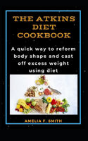 Atkins Diet Cookbook: A quick way to reform body shape and cast off excess weight using diet