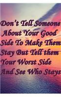 Don't Tell Someone About Your Good Side To Male Them Stay But Tell Them About your Worst Side And See Who Stays
