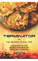 Terminator - The Recipes to Kill For: Discover Many Delicious and Mouth-Watering Recipes from Science Fiction Movie!