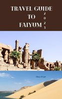 Travel Guide To Faiyum 2023: Wanderlust unleashed: unveiling hidden gems and inspiring adventure