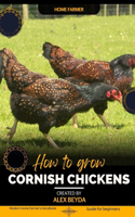 Cornish Chickens: Modern Home Farmer's Handbook, Guide for beginners