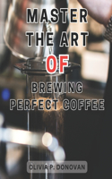 Master the Art of Brewing Perfect Coffee