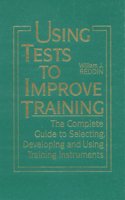 Using Tests to Improve Training: The Complete Guide to Selecting, Developing and Using Training Instruments