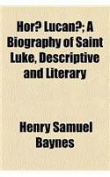 Horae Lucanae; A Biography of Saint Luke, Descriptive and Literary: (English)