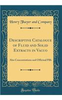 Descriptive Catalogue of Fluid and Solid Extracts in Vacuo: Also Concentrations and Officinal Pills (Classic Reprint)