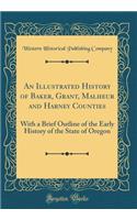 An Illustrated History of Baker, Grant, Malheur and Harney Counties: With a Brief Outline of the Early History of the State of Oregon (Classic Reprint): With a Brief Outline of the Early History of the State of Oregon (Classic Reprint)