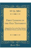 First Lessons in the Old Testament: Adapted for Use in the Day-School, the Sabbath-School, and the Family (Classic Reprint)