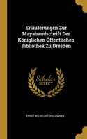 Erläuterungen Zur Mayahandschrift Der Königlichen Öffentlichen Bibliothek Zu Dresden