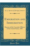 Emigration and Immigration: Reports of the Consular Officers of the United States, 1887 (Classic Reprint)