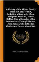 A History of the Kidder Family From A.D. 1320 to 1676, Including a Biography of our Emigrant Ancestor, James Kidder, Also a Genealog of his Descendants Through his son, John Kidder, who Settled in Chelmsford, Mass., About 1681