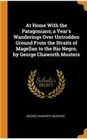 At Home with the Patagonians; A Year's Wanderings Over Untrodden Ground from the Straits of Magellan to the Rio Negro, by George Chaworth Musters