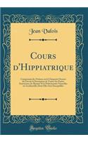 Cours D'Hippiatrique: Comprenant Des Notions Sur La Charpente Osseuse Du Cheval, La Description de Toutes Ses Parties Extï¿½rieures, Les Beautï¿½s Et Le Defectuositï¿½s Naturelles Ou Accidentelles Dont Elles Sont Susceptibles (Classic Reprint)