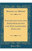 Volksdichtungen der Siebenbürgischen und Südungarischen Zigeuner (Classic Reprint)