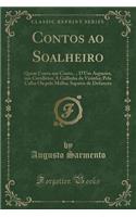 Contos Ao Soalheiro: Quem Conta Um Conto...; d'Um Argueiro, Um Cavalleiro; A Gallinha Da Vizinha; Pela Calha Ou Pela Malha; Sapatos de Defuncto (Classic Reprint)